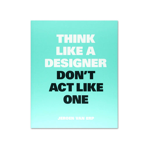 Think Like a Designer, Dont Act Like One